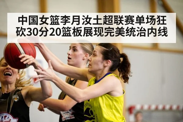 中国女篮李月汝土超联赛单场狂砍30分20篮板展现完美统治内线