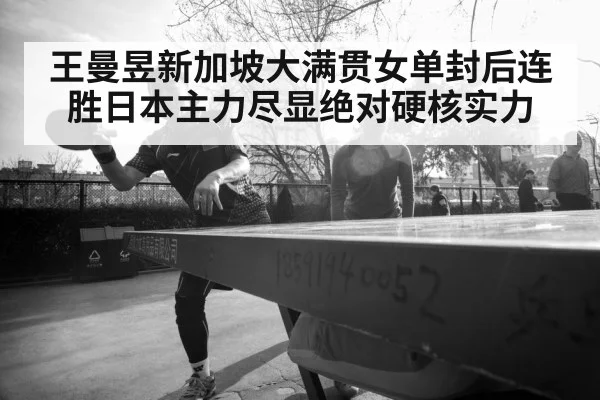 王曼昱新加坡大满贯女单封后连胜日本主力尽显绝对硬核实力