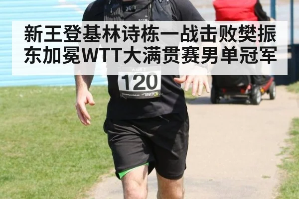 新王登基林诗栋一战击败樊振东加冕WTT大满贯赛男单冠军