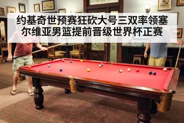 约基奇世预赛狂砍大号三双率领塞尔维亚男篮提前晋级世界杯正赛